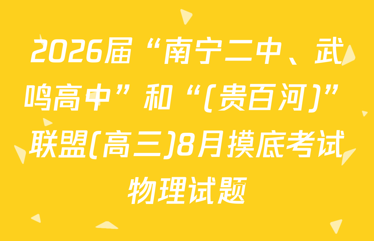 2026届“南宁二中、武鸣高中”和“(贵百河)”联盟(高三)8月摸底考试物理试题