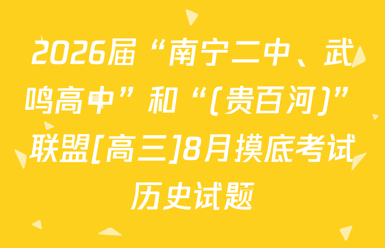 2026届“南宁二中、武鸣高中”和“(贵百河)”联盟[高三]8月摸底考试历史试题
