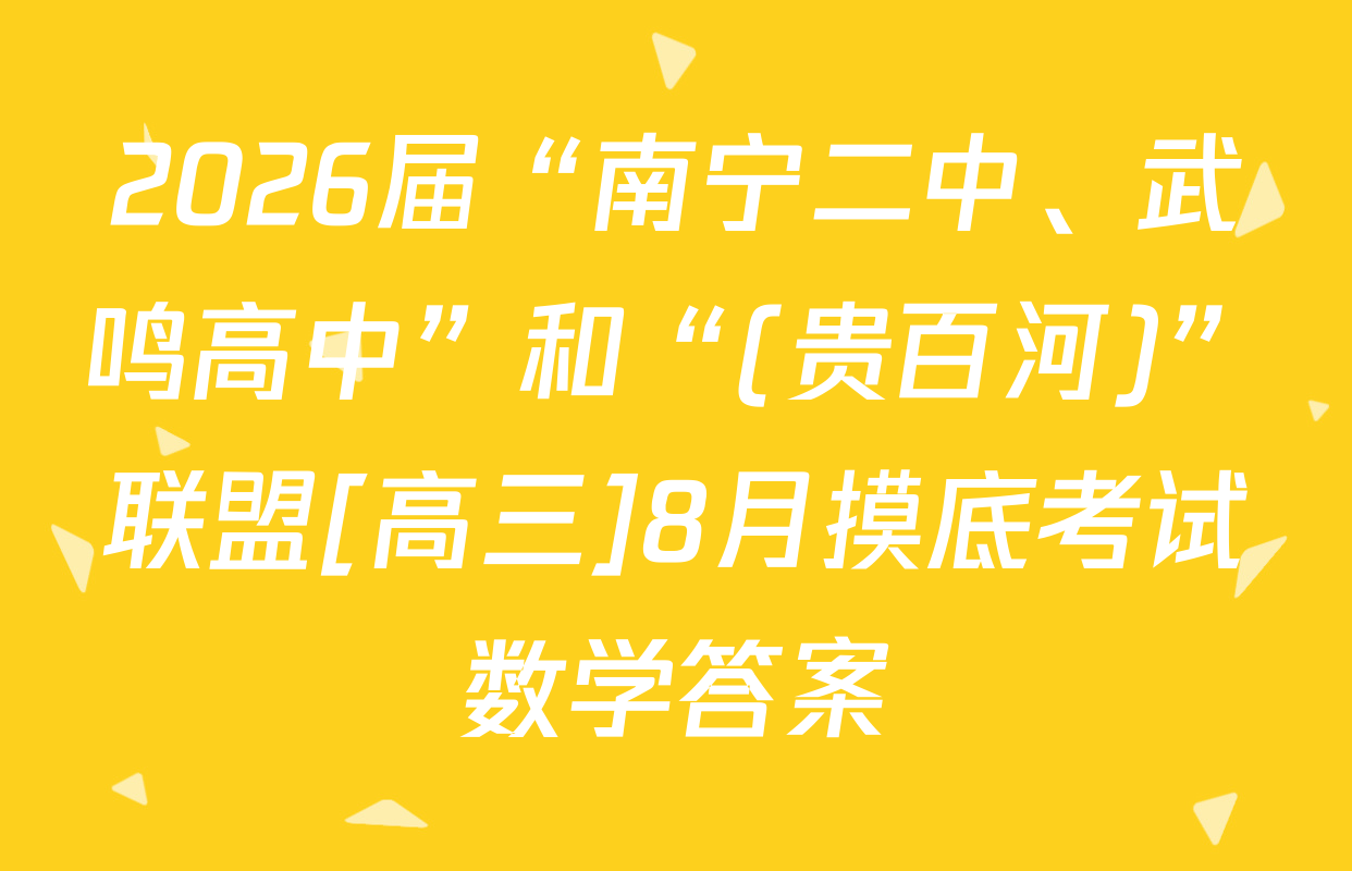 2026届“南宁二中、武鸣高中”和“(贵百河)”联盟[高三]8月摸底考试数学答案