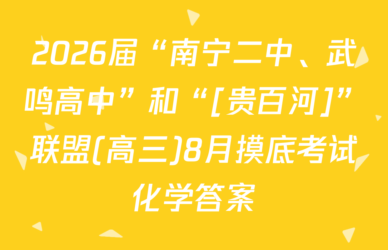 2026届“南宁二中、武鸣高中”和“[贵百河]”联盟(高三)8月摸底考试化学答案