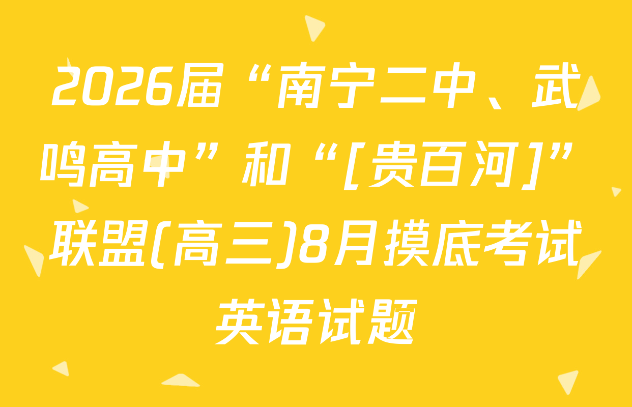 2026届“南宁二中、武鸣高中”和“[贵百河]”联盟(高三)8月摸底考试英语试题