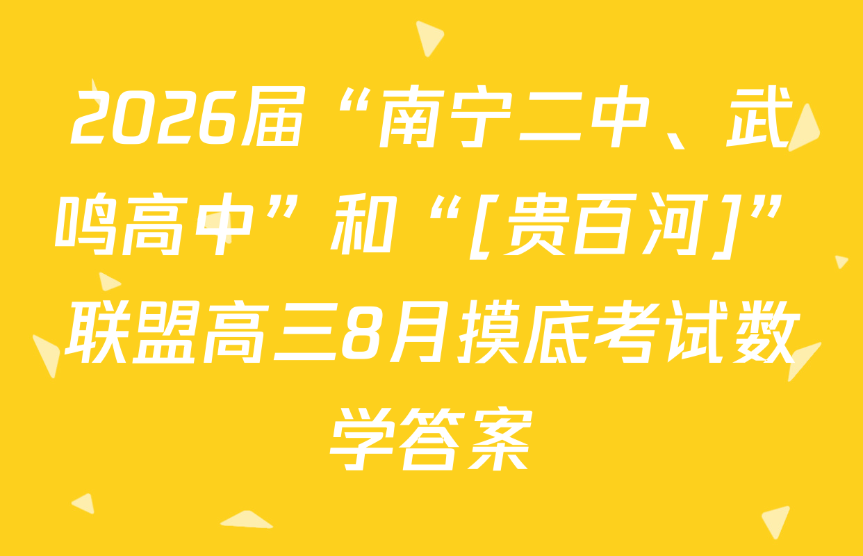 2026届“南宁二中、武鸣高中”和“[贵百河]”联盟高三8月摸底考试数学答案