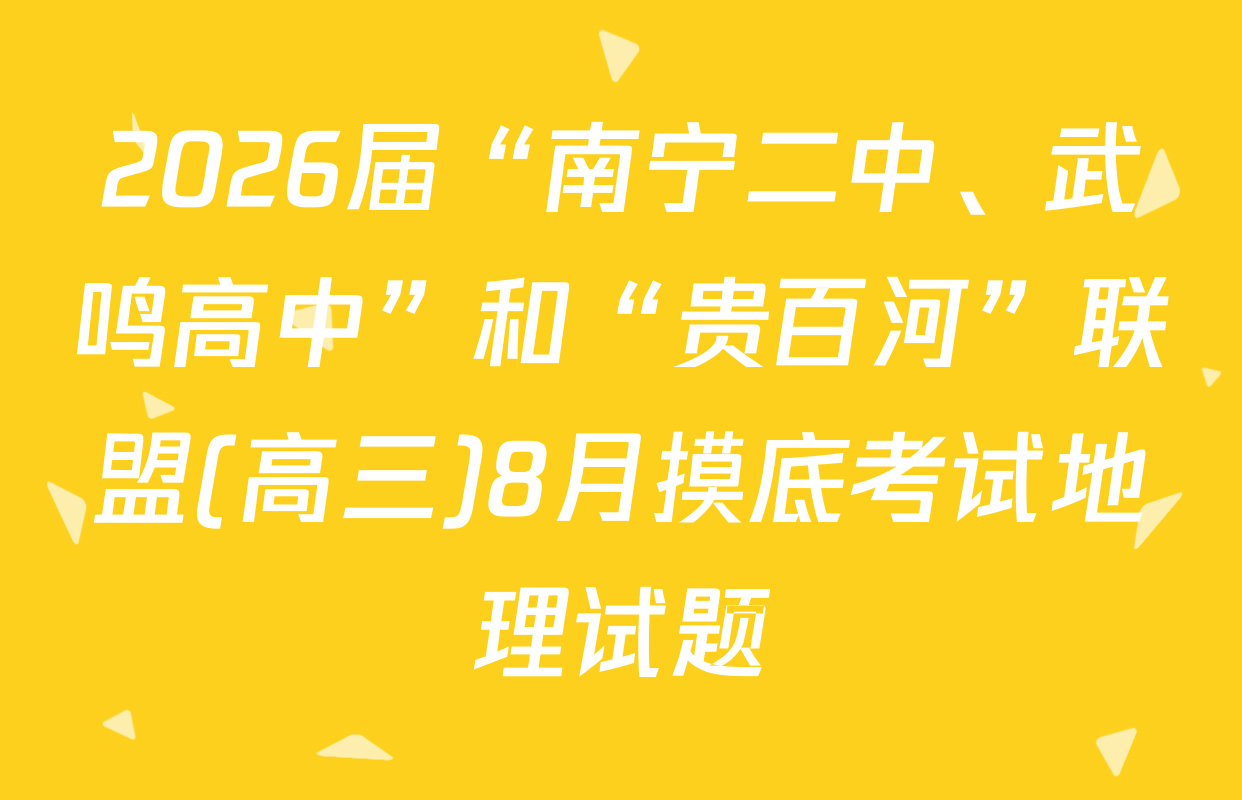 2026届“南宁二中、武鸣高中”和“贵百河”联盟(高三)8月摸底考试地理试题