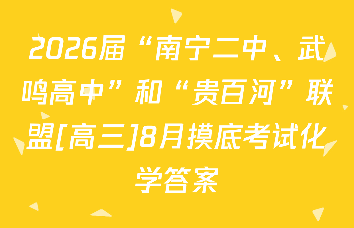 2026届“南宁二中、武鸣高中”和“贵百河”联盟[高三]8月摸底考试化学答案