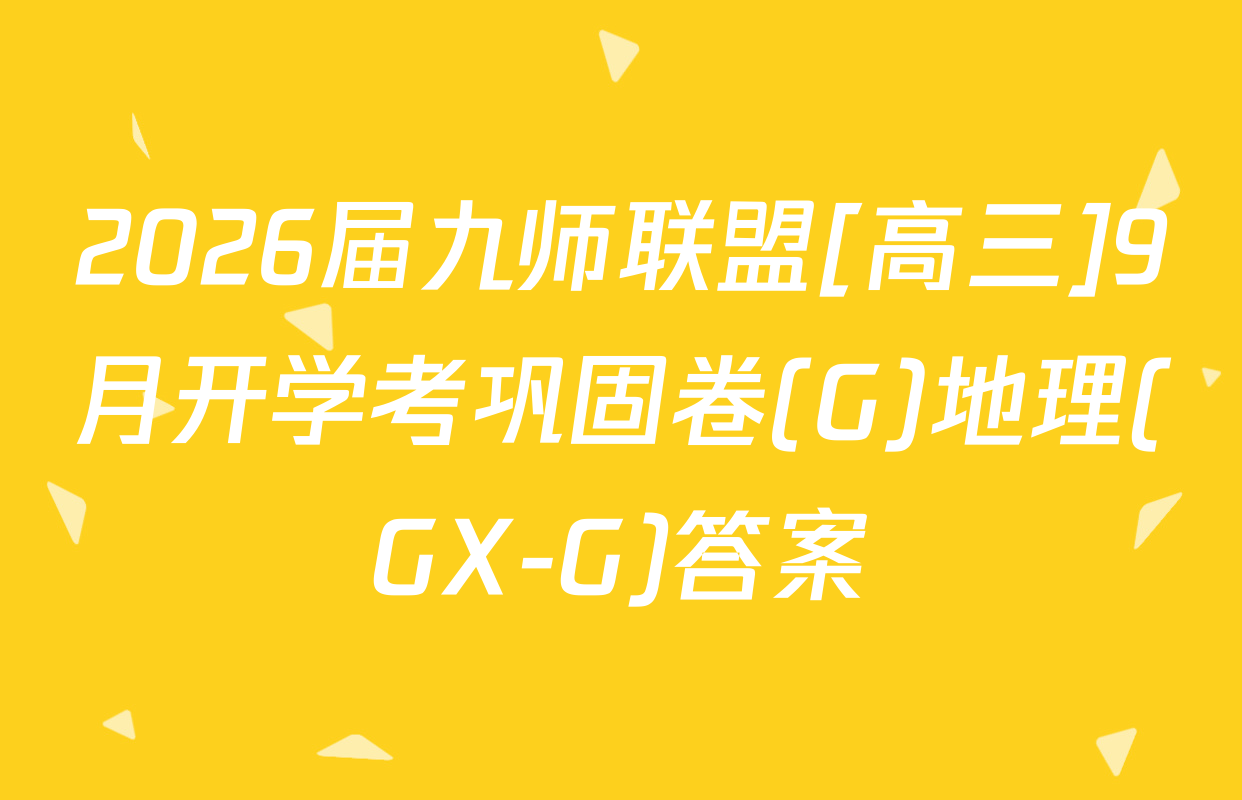 2026届九师联盟[高三]9月开学考巩固卷(G)地理(GX-G)答案