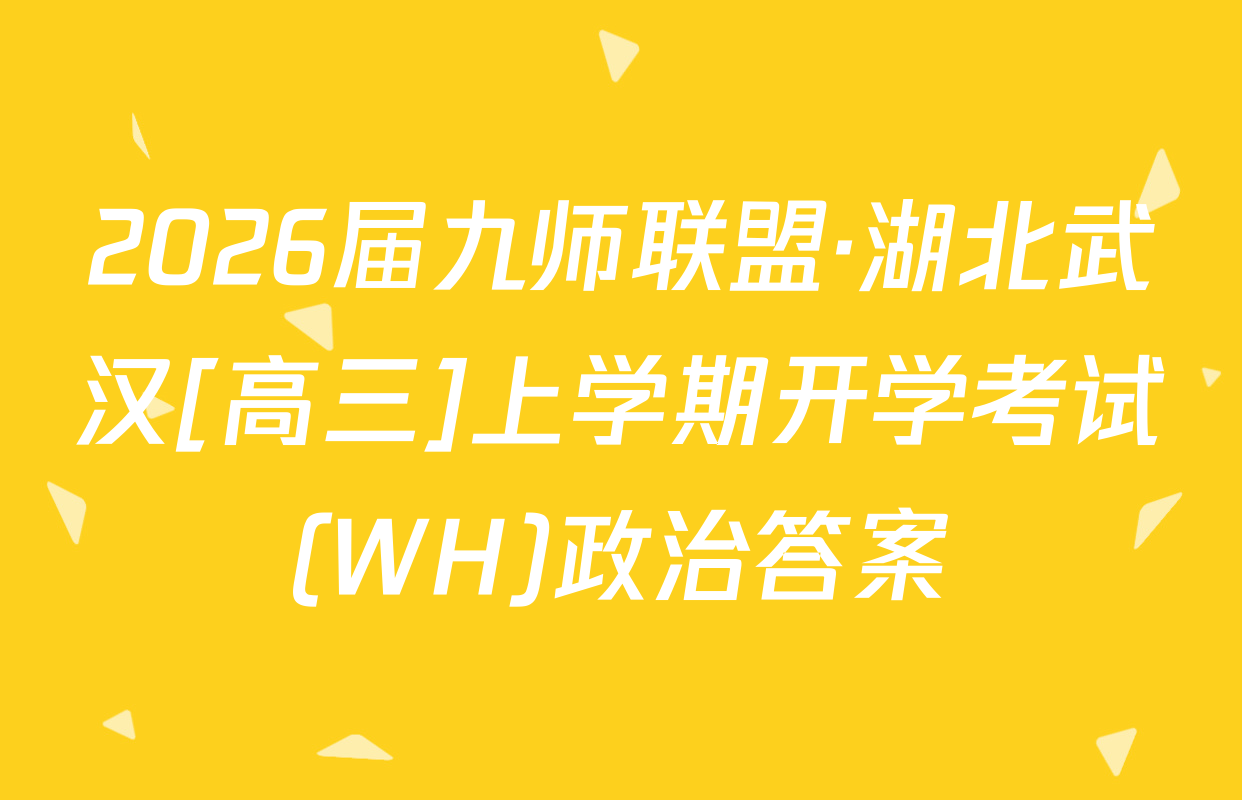 2026届九师联盟·湖北武汉[高三]上学期开学考试(WH)政治答案