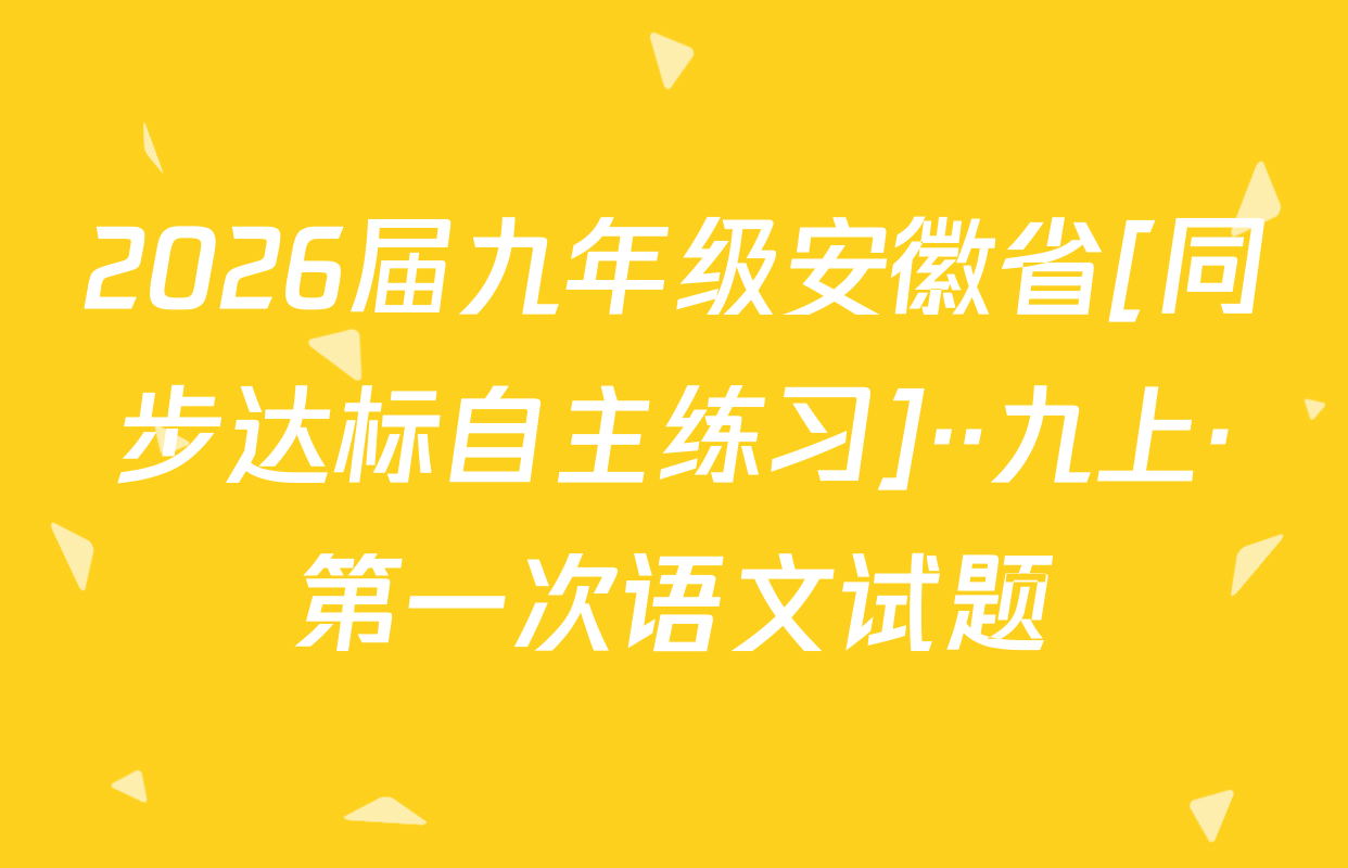 2026届九年级安徽省[同步达标自主练习]··九上·第一次语文试题