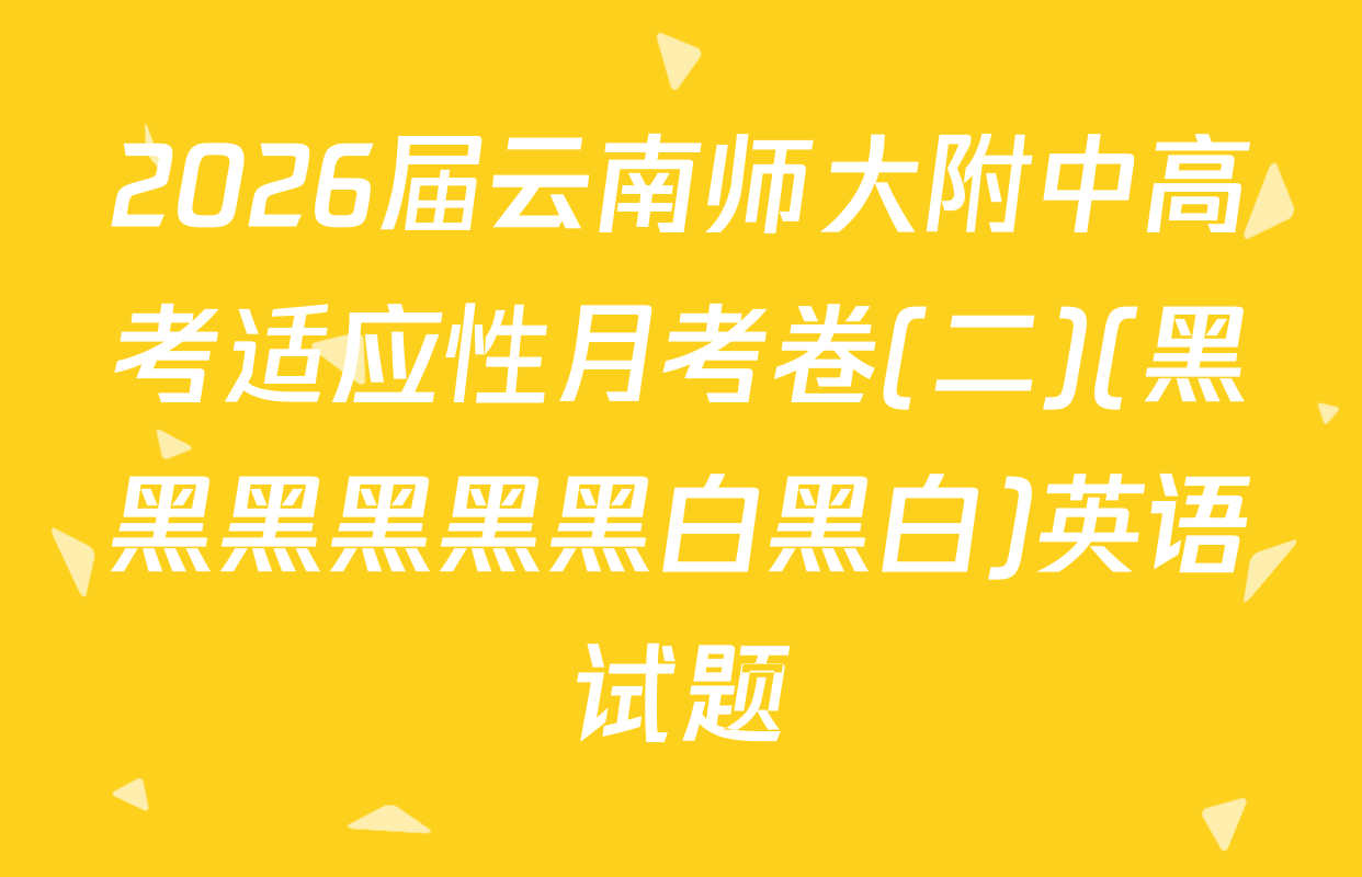 2026届云南师大附中高考适应性月考卷(二)(黑黑黑黑黑黑白黑白)英语试题