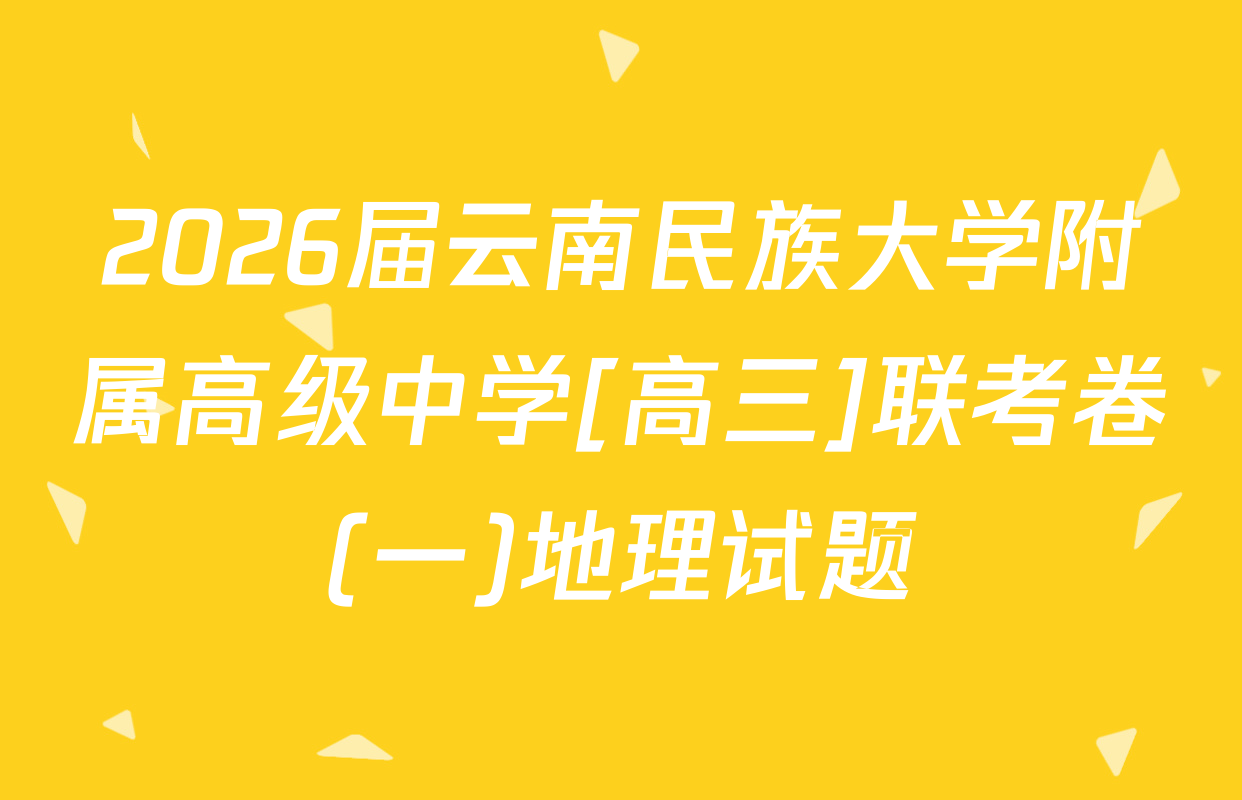 2026届云南民族大学附属高级中学[高三]联考卷(一)地理试题