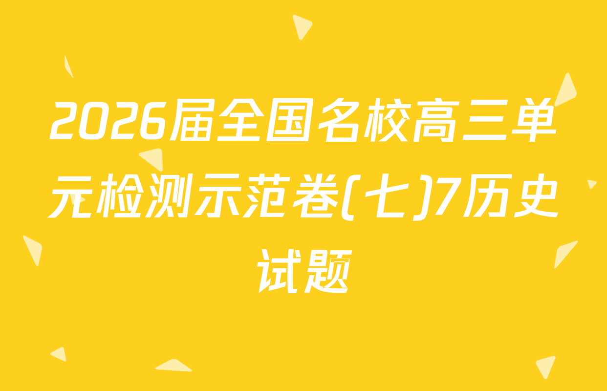 2026届全国名校高三单元检测示范卷(七)7历史试题