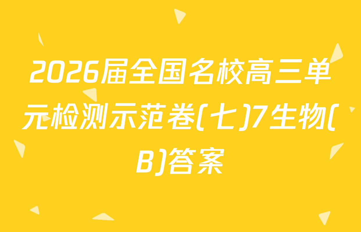 2026届全国名校高三单元检测示范卷(七)7生物(B)答案