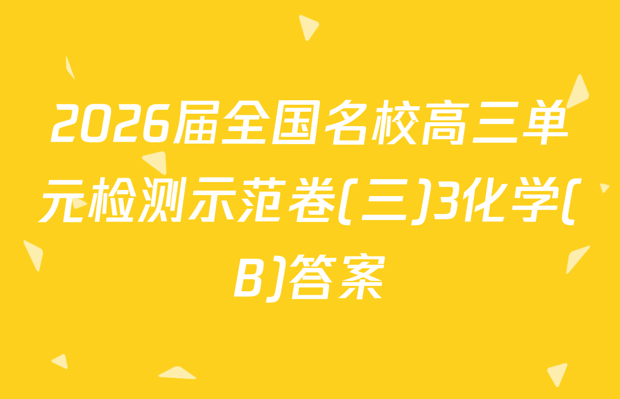 2026届全国名校高三单元检测示范卷(三)3化学(B)答案