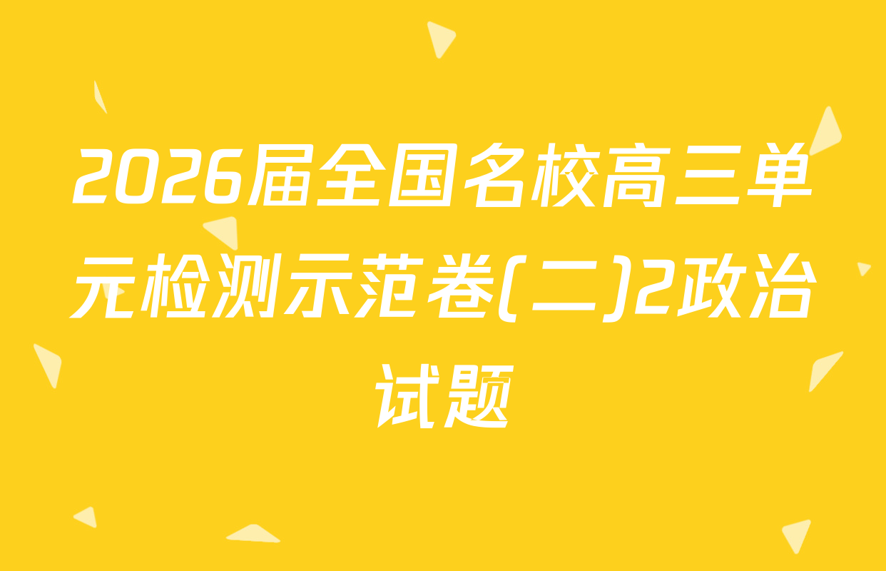 2026届全国名校高三单元检测示范卷(二)2政治试题