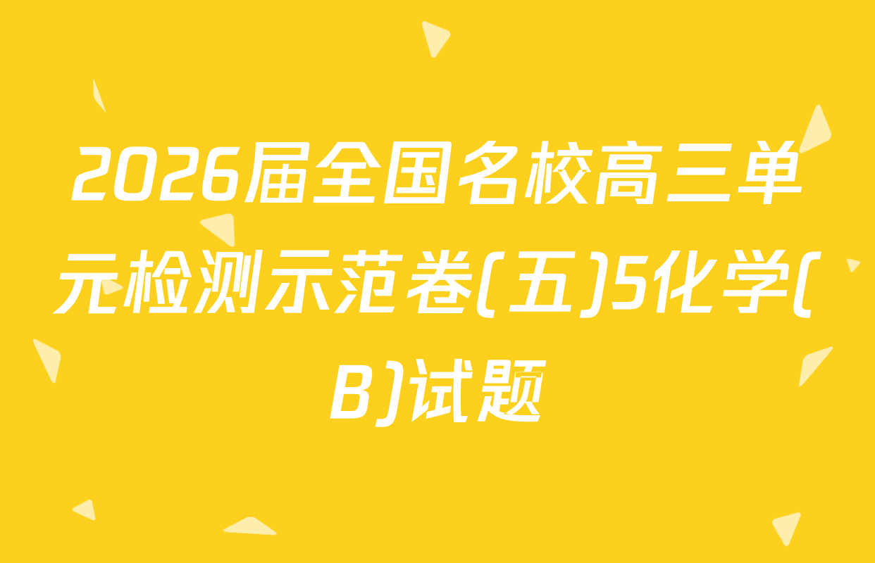 2026届全国名校高三单元检测示范卷(五)5化学(B)试题