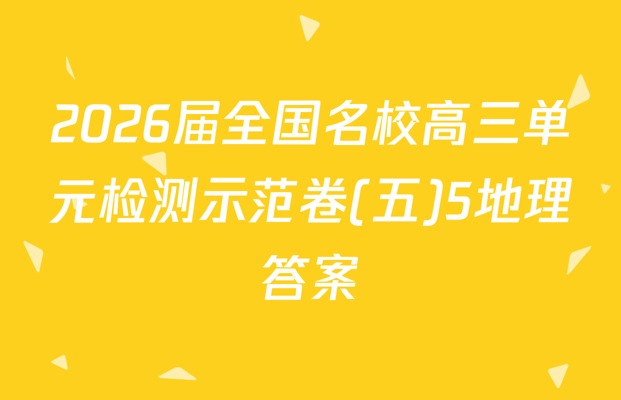 2026届全国名校高三单元检测示范卷(五)5地理答案