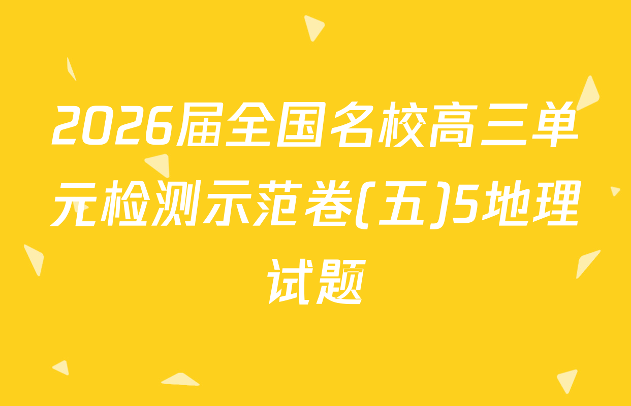 2026届全国名校高三单元检测示范卷(五)5地理试题
