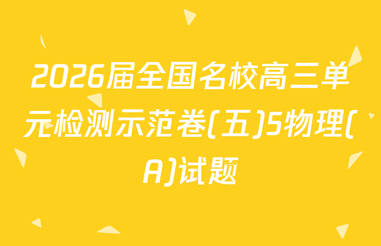 2026届全国名校高三单元检测示范卷(五)5物理(A)试题
