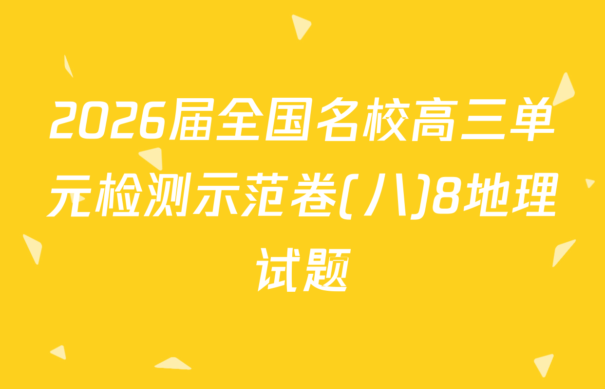 2026届全国名校高三单元检测示范卷(八)8地理试题