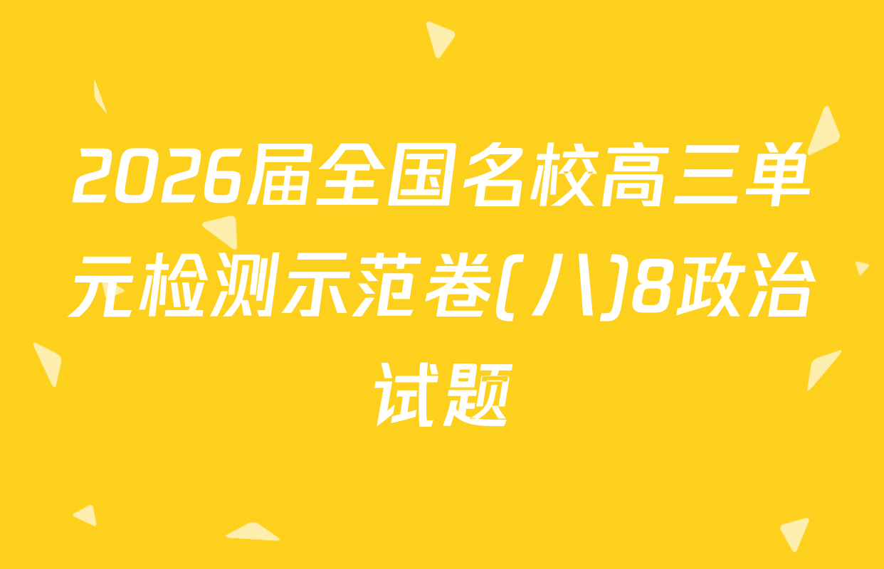 2026届全国名校高三单元检测示范卷(八)8政治试题