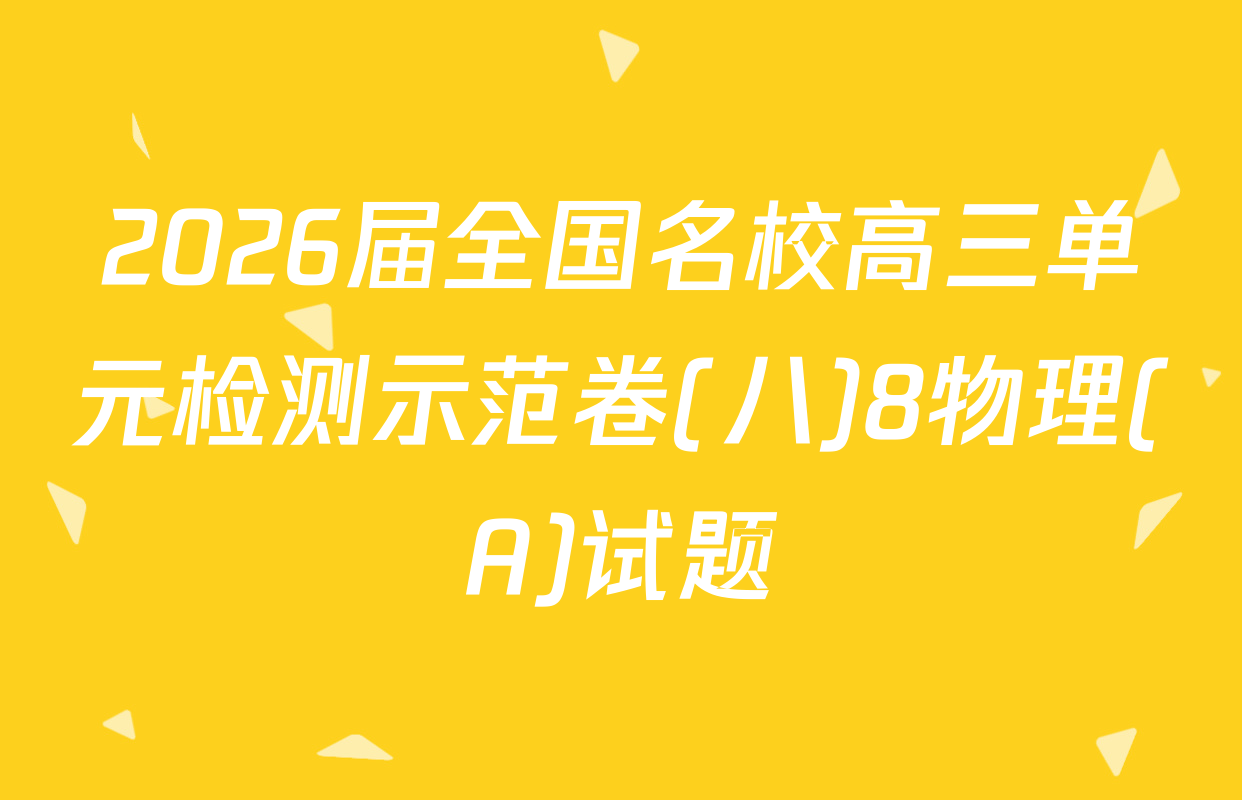 2026届全国名校高三单元检测示范卷(八)8物理(A)试题
