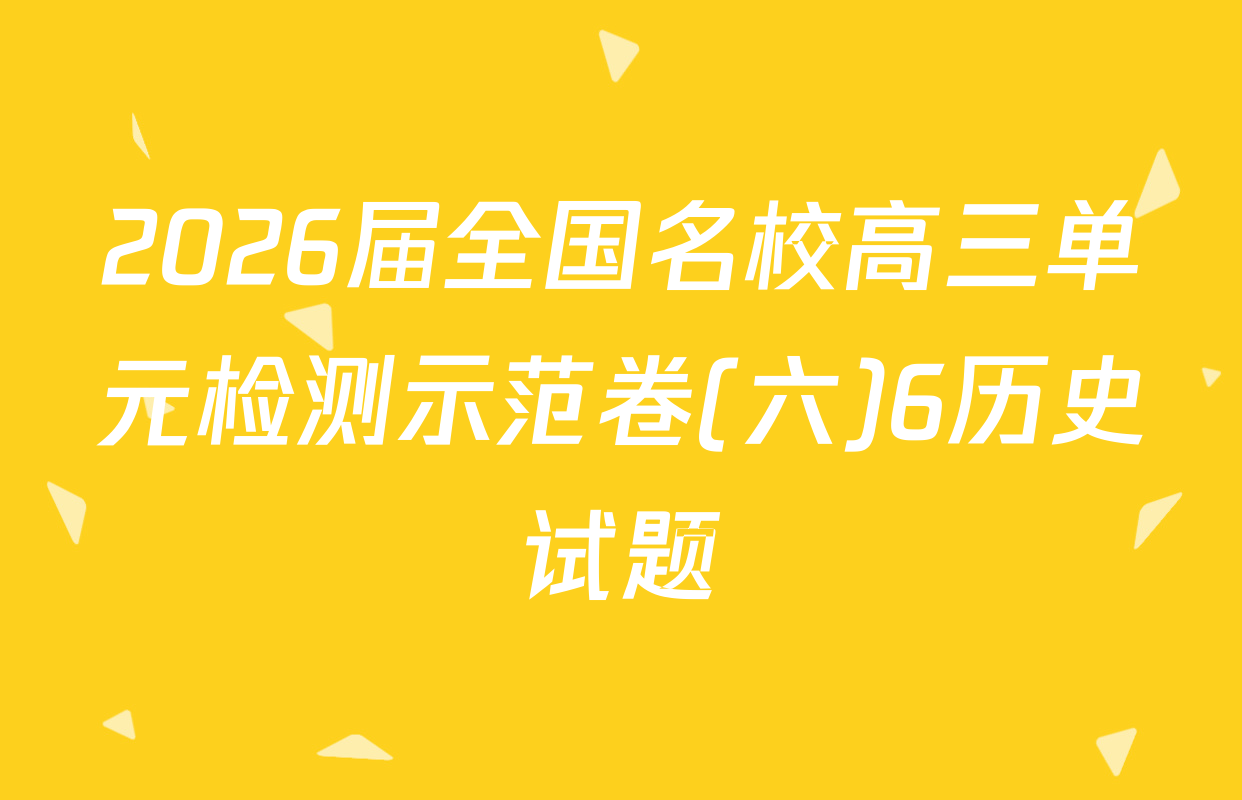 2026届全国名校高三单元检测示范卷(六)6历史试题