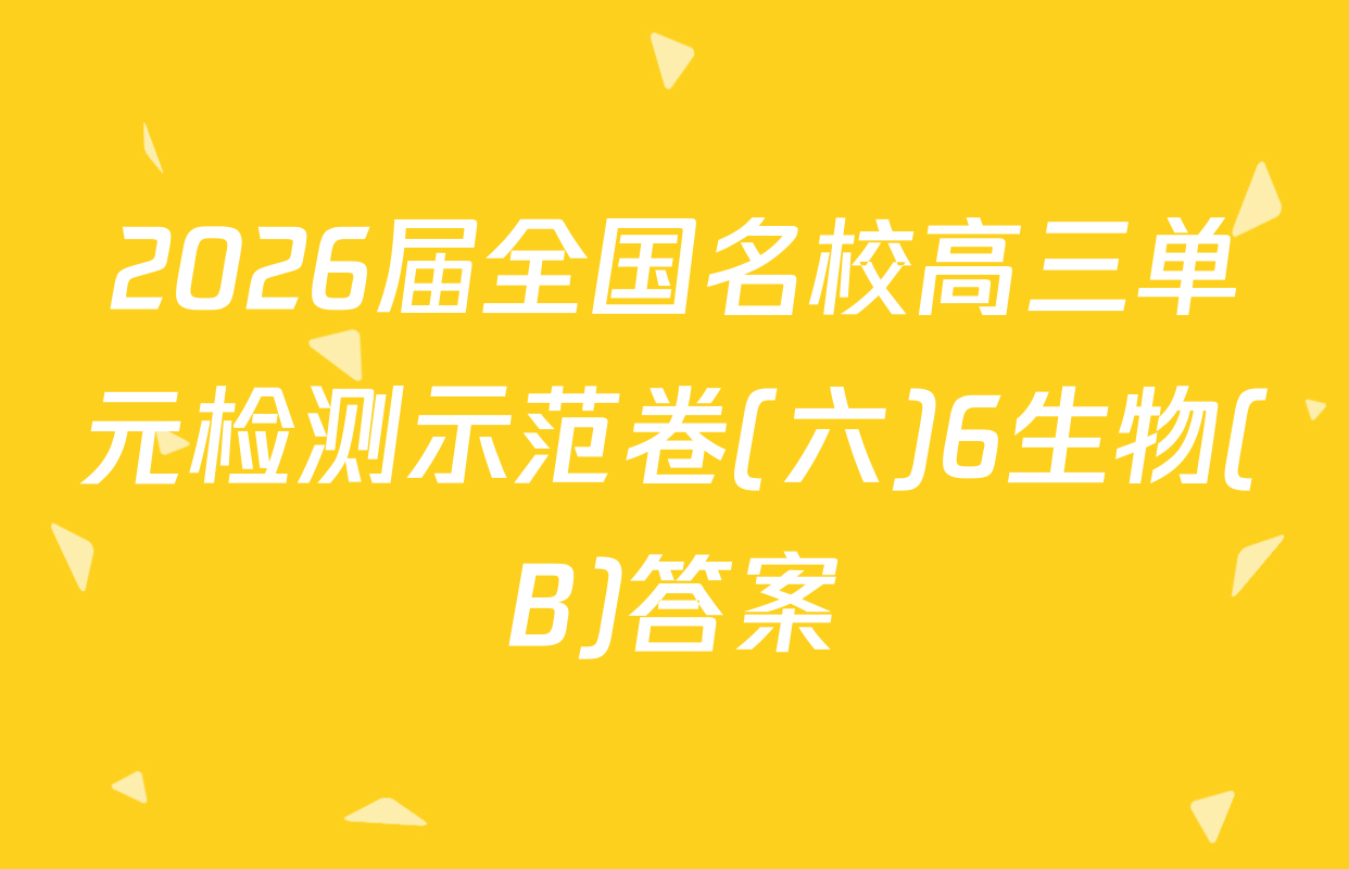 2026届全国名校高三单元检测示范卷(六)6生物(B)答案