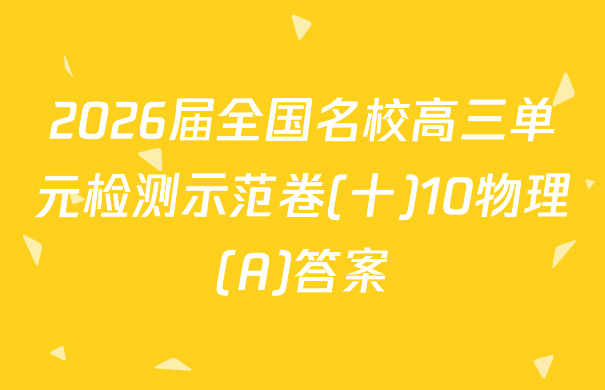 2026届全国名校高三单元检测示范卷(十)10物理(A)答案