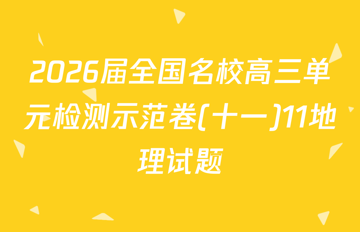 2026届全国名校高三单元检测示范卷(十一)11地理试题