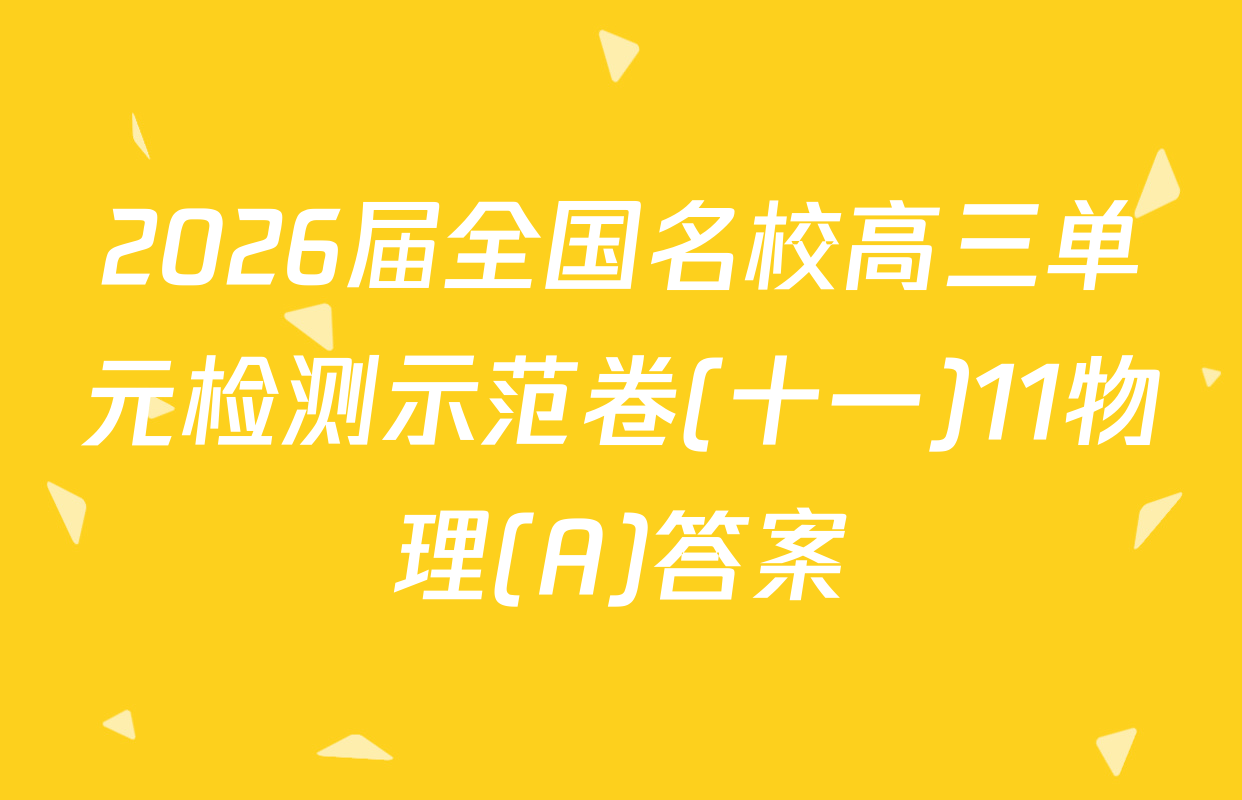 2026届全国名校高三单元检测示范卷(十一)11物理(A)答案