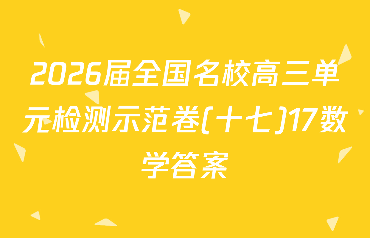 2026届全国名校高三单元检测示范卷(十七)17数学答案
