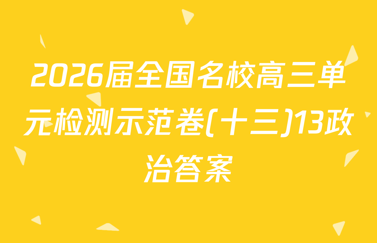 2026届全国名校高三单元检测示范卷(十三)13政治答案
