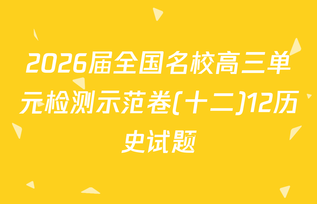 2026届全国名校高三单元检测示范卷(十二)12历史试题