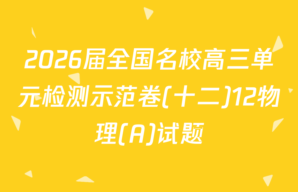 2026届全国名校高三单元检测示范卷(十二)12物理(A)试题