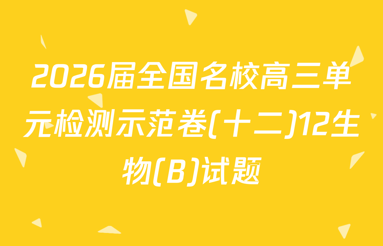 2026届全国名校高三单元检测示范卷(十二)12生物(B)试题