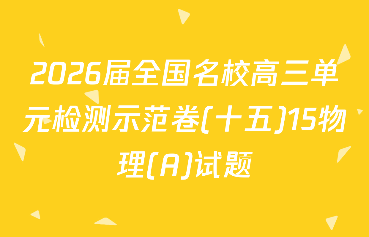 2026届全国名校高三单元检测示范卷(十五)15物理(A)试题