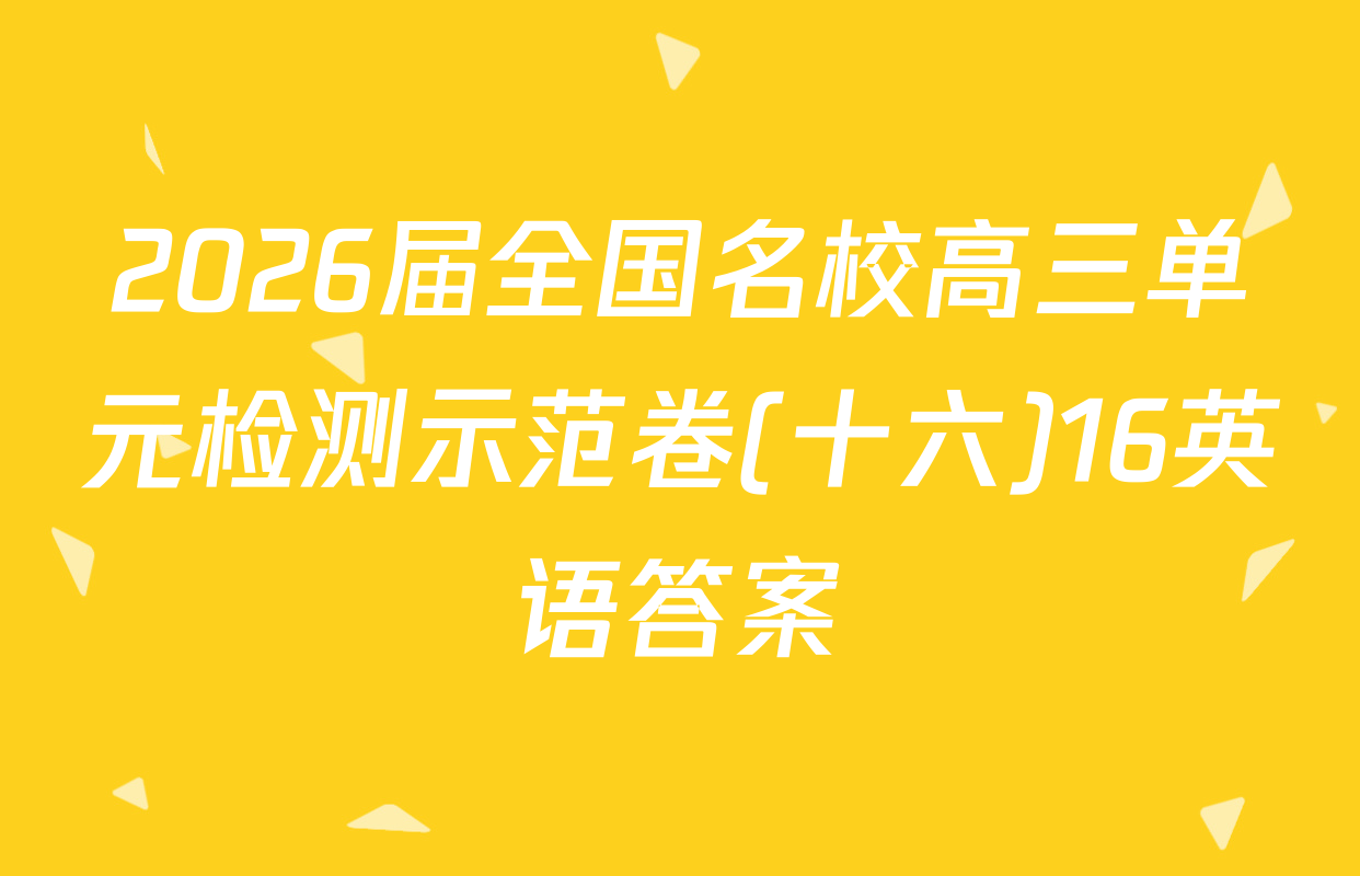 2026届全国名校高三单元检测示范卷(十六)16英语答案