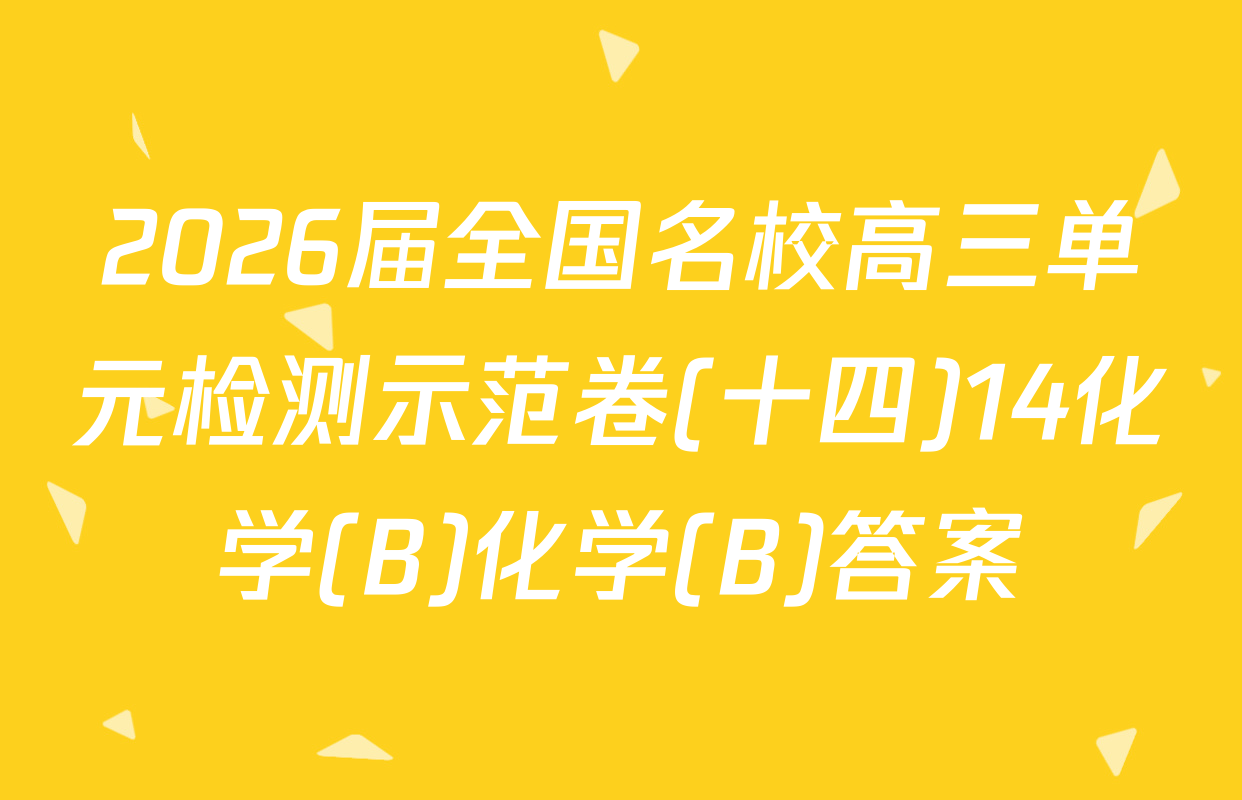 2026届全国名校高三单元检测示范卷(十四)14化学(B)化学(B)答案