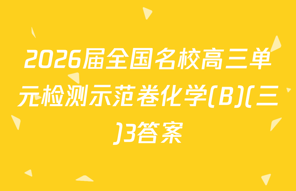 2026届全国名校高三单元检测示范卷化学(B)(三)3答案