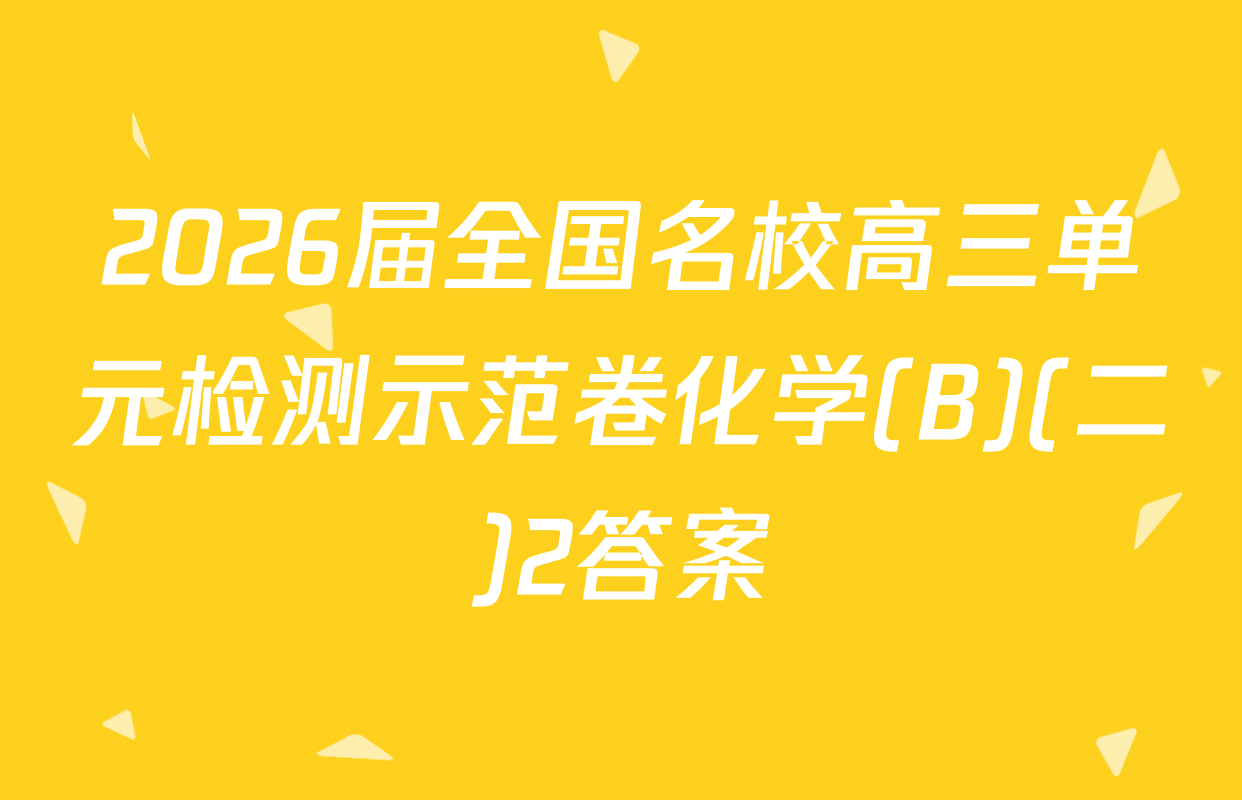 2026届全国名校高三单元检测示范卷化学(B)(二)2答案