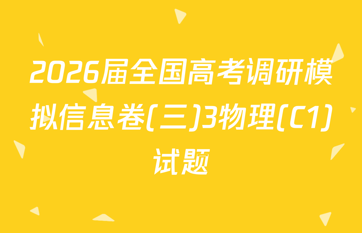 2026届全国高考调研模拟信息卷(三)3物理(C1)试题