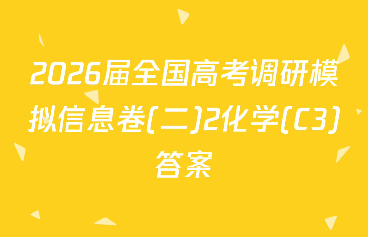 2026届全国高考调研模拟信息卷(二)2化学(C3)答案