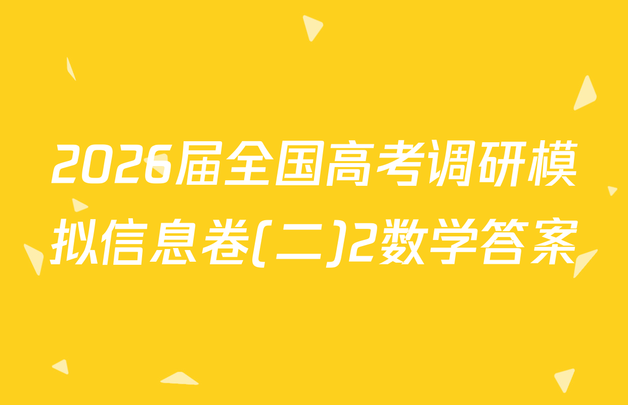2026届全国高考调研模拟信息卷(二)2数学答案