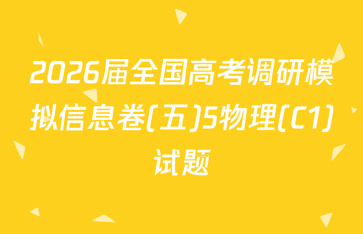 2026届全国高考调研模拟信息卷(五)5物理(C1)试题