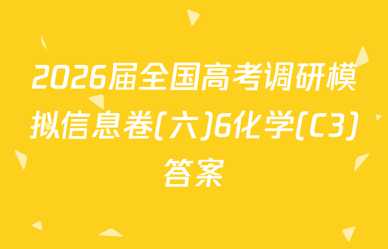 2026届全国高考调研模拟信息卷(六)6化学(C3)答案