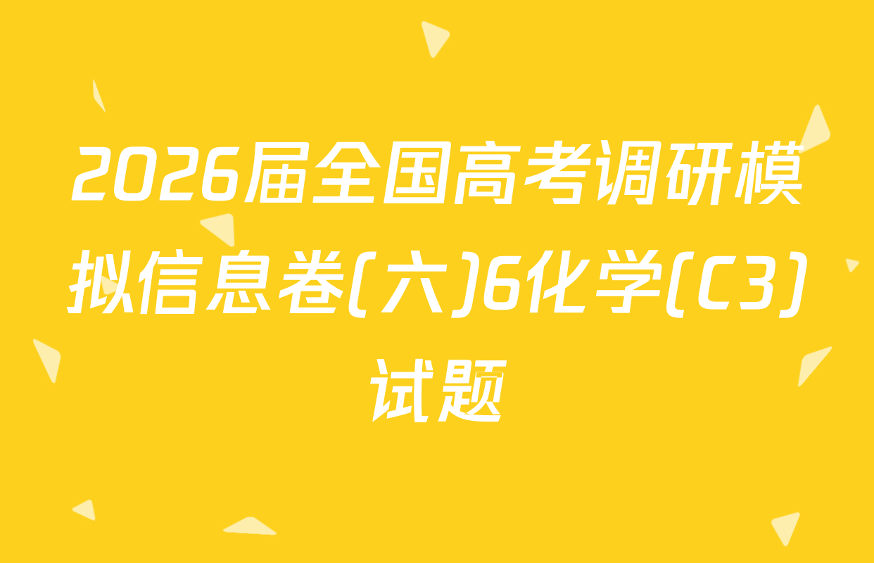 2026届全国高考调研模拟信息卷(六)6化学(C3)试题