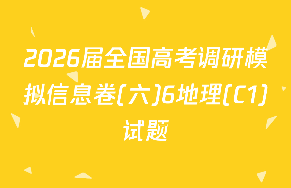 2026届全国高考调研模拟信息卷(六)6地理(C1)试题