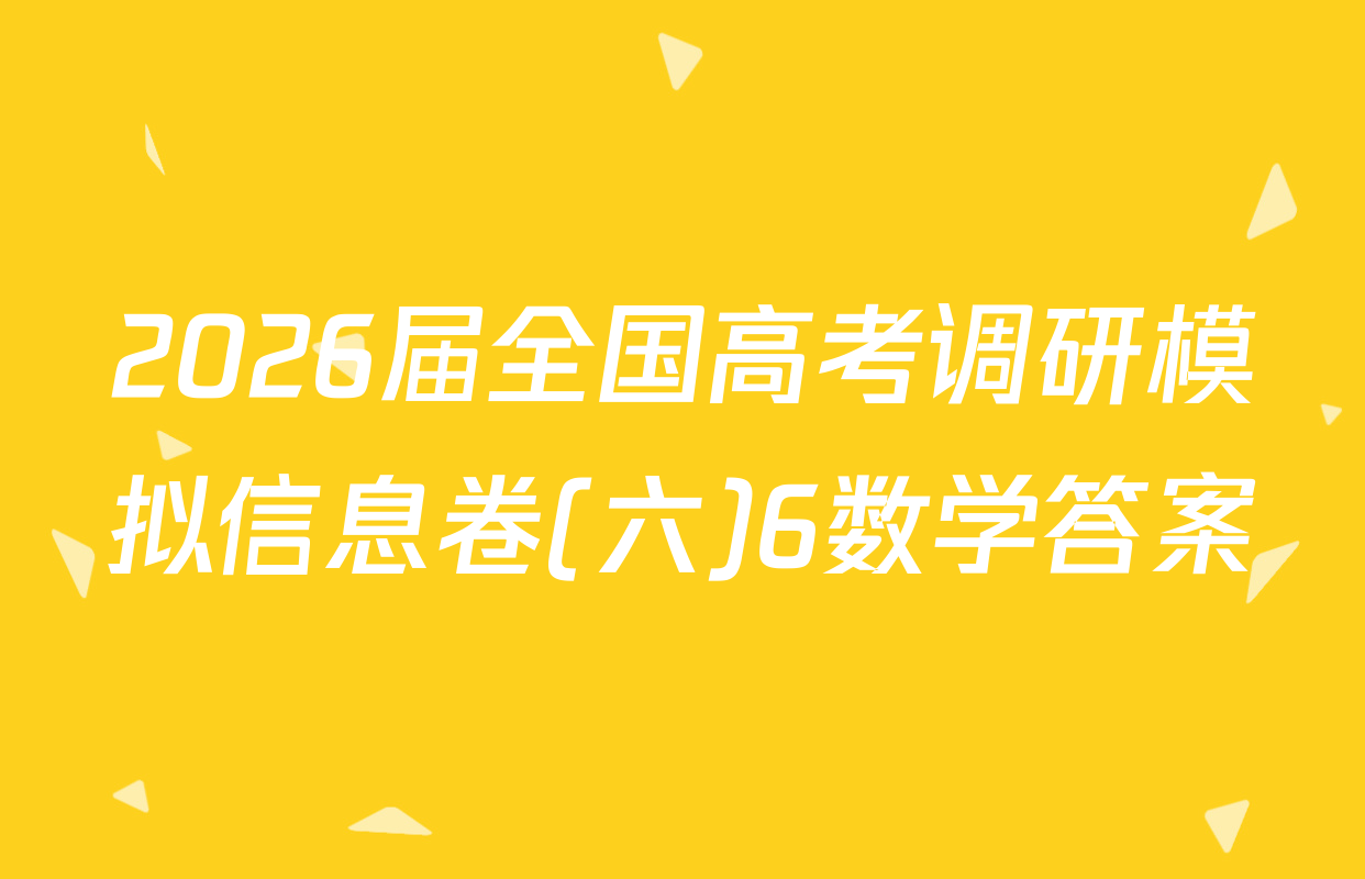2026届全国高考调研模拟信息卷(六)6数学答案