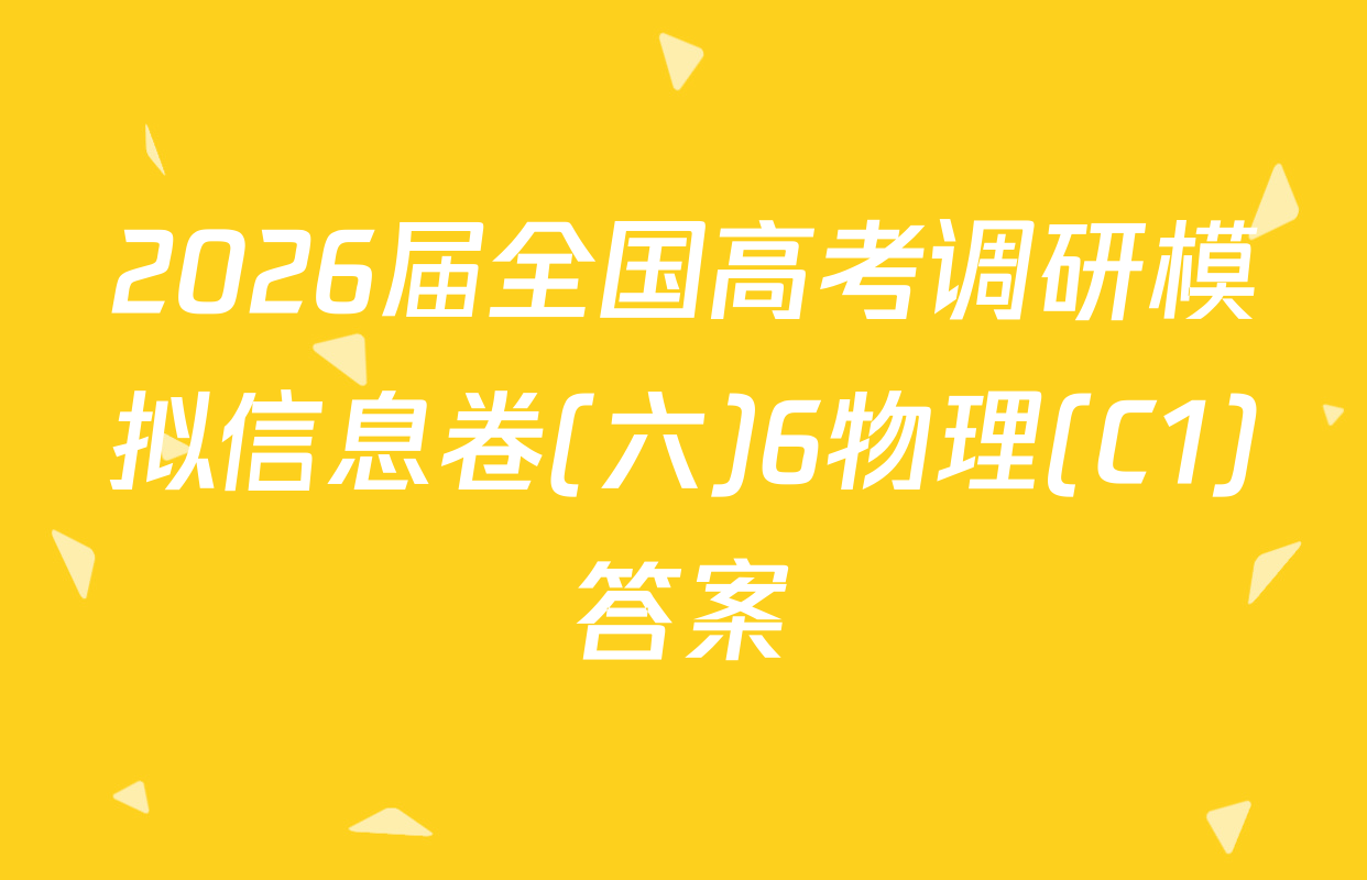 2026届全国高考调研模拟信息卷(六)6物理(C1)答案