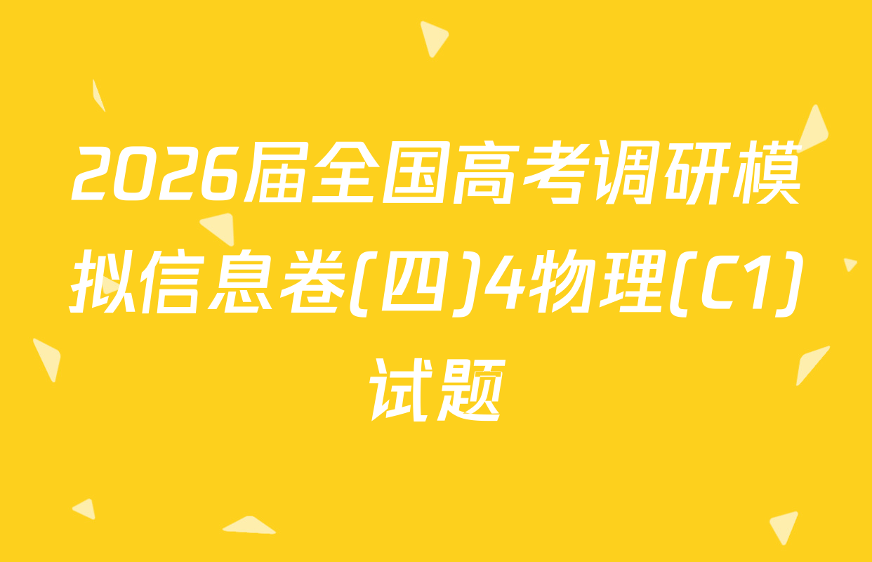 2026届全国高考调研模拟信息卷(四)4物理(C1)试题