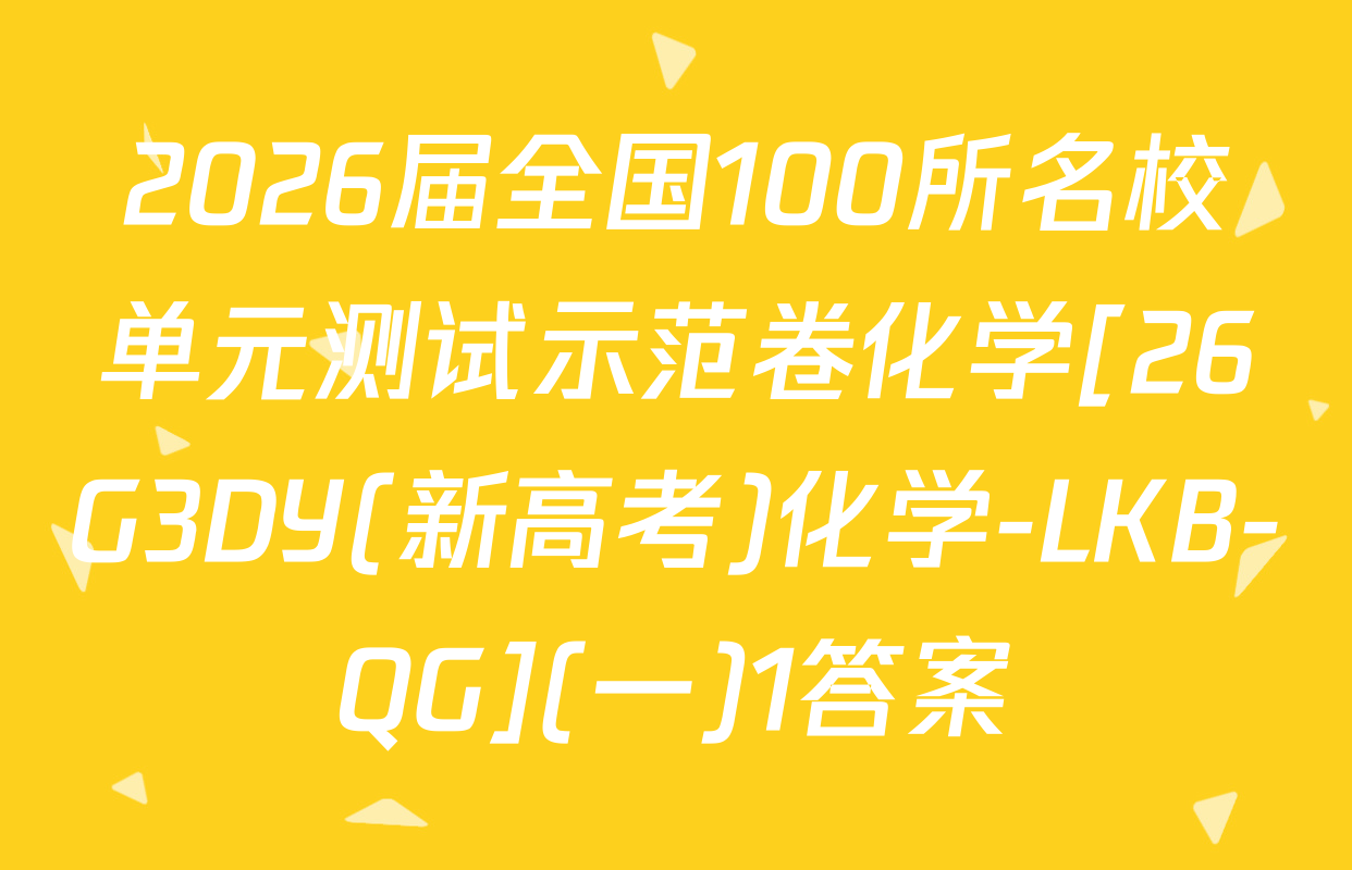 2026届全国100所名校单元测试示范卷化学[26G3DY(新高考)化学-LKB-QG](一)1答案